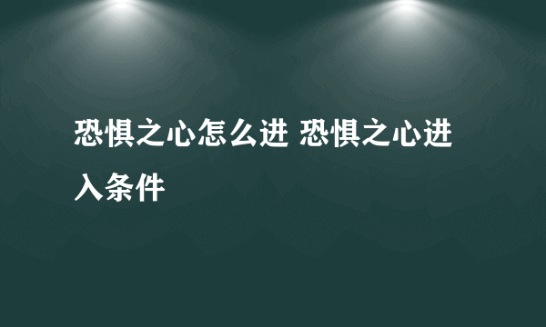 恐惧之心怎么进 恐惧之心进入条件