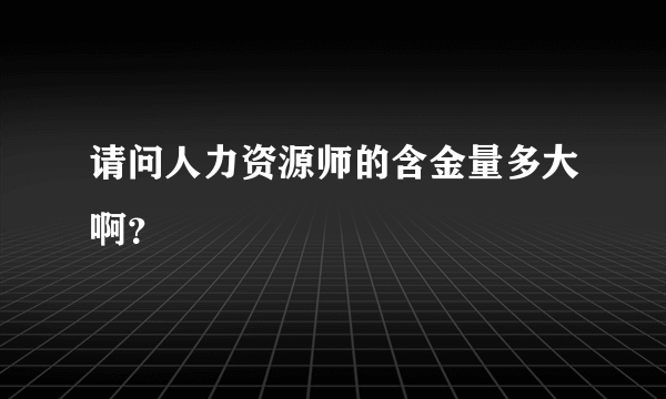 请问人力资源师的含金量多大啊？