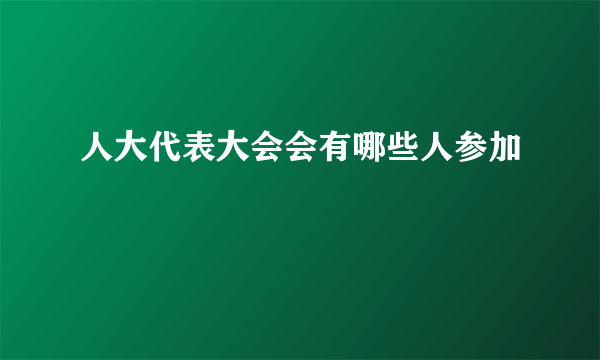 人大代表大会会有哪些人参加