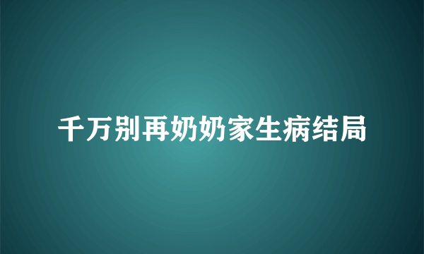 千万别再奶奶家生病结局