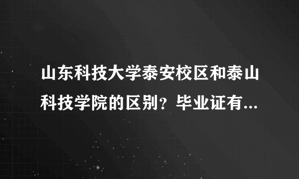 山东科技大学泰安校区和泰山科技学院的区别？毕业证有什么区别，泰安校区都有什么专业？有工程造价吗？