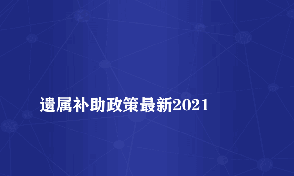 
遗属补助政策最新2021

