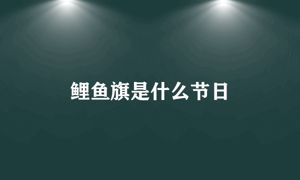 鲤鱼旗是什么节日