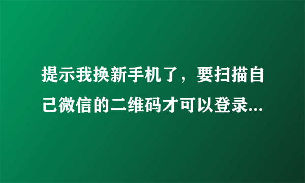 提示我换新手机了，要扫描自己微信的二维码才可以登录微信，该怎么办