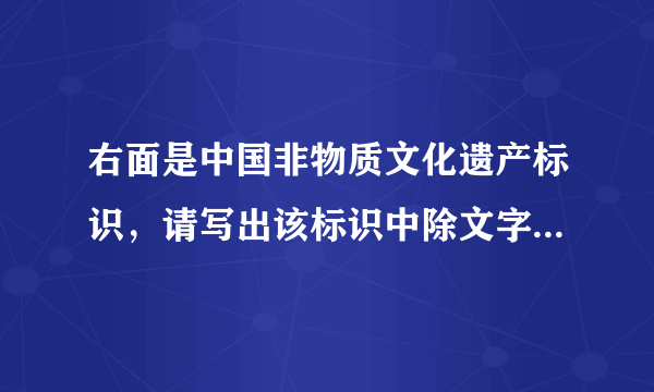 右面是中国非物质文化遗产标识，请写出该标识中除文字外的构图要素