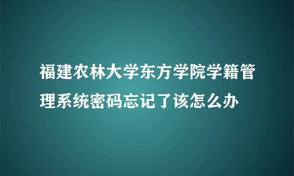 福建农林大学东方学院学籍管理系统密码忘记了该怎么办