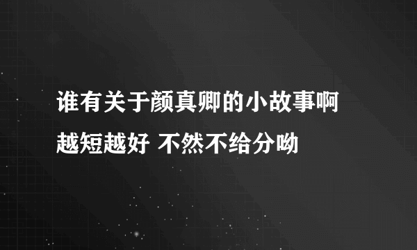 谁有关于颜真卿的小故事啊 越短越好 不然不给分呦