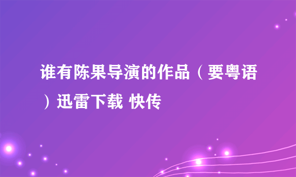 谁有陈果导演的作品（要粤语）迅雷下载 快传