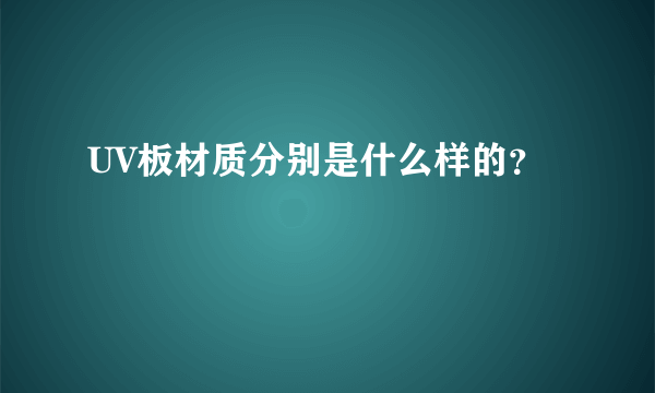 UV板材质分别是什么样的？