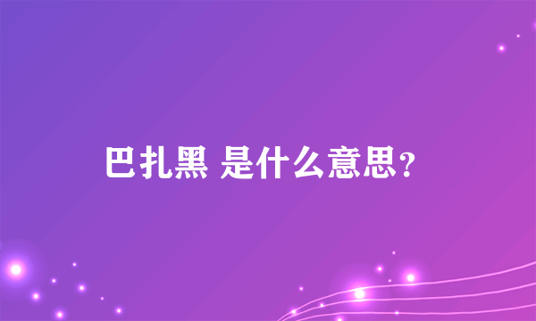 巴扎黑 是什么意思？