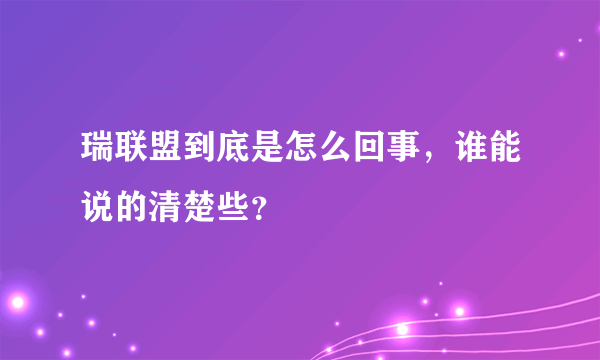 瑞联盟到底是怎么回事，谁能说的清楚些？