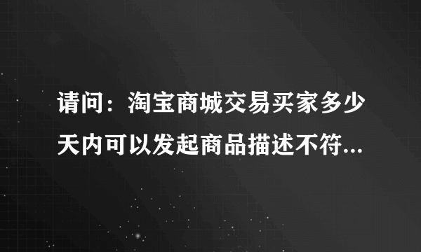 请问：淘宝商城交易买家多少天内可以发起商品描述不符的投诉？