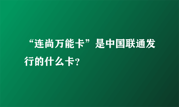 “连尚万能卡”是中国联通发行的什么卡？