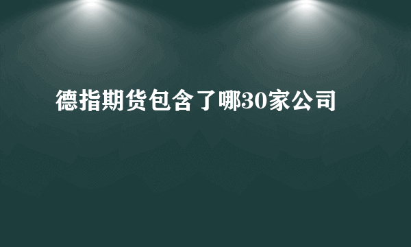 德指期货包含了哪30家公司