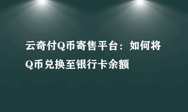 云奇付Q币寄售平台：如何将Q币兑换至银行卡余额