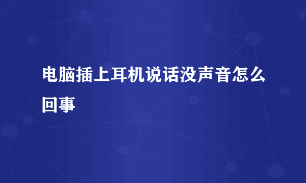 电脑插上耳机说话没声音怎么回事