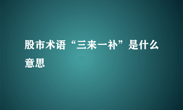 股市术语“三来一补”是什么意思