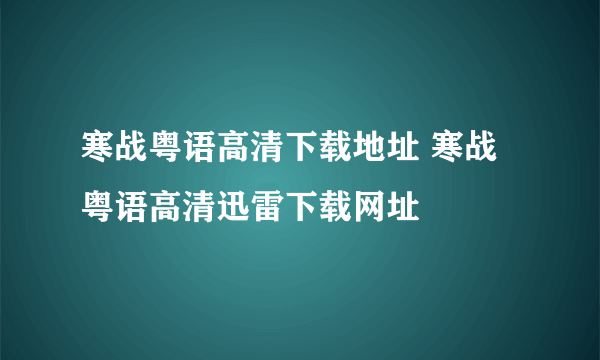 寒战粤语高清下载地址 寒战粤语高清迅雷下载网址