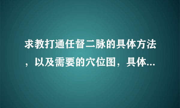 求教打通任督二脉的具体方法，以及需要的穴位图，具体点，谢谢