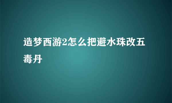 造梦西游2怎么把避水珠改五毒丹