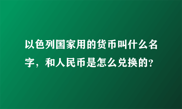 以色列国家用的货币叫什么名字，和人民币是怎么兑换的？