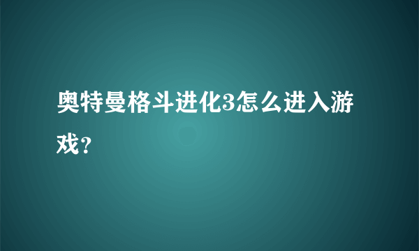 奥特曼格斗进化3怎么进入游戏？