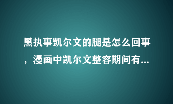 黑执事凯尔文的腿是怎么回事，漫画中凯尔文整容期间有一个躺在床上的