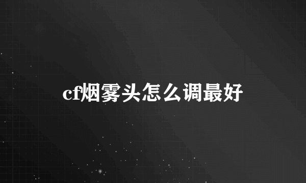 cf烟雾头怎么调最好