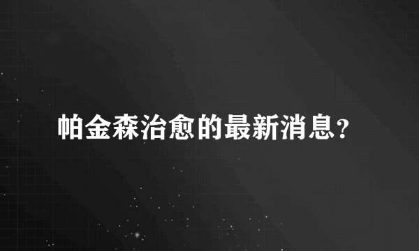 帕金森治愈的最新消息？