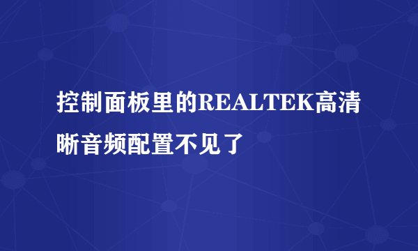 控制面板里的REALTEK高清晰音频配置不见了