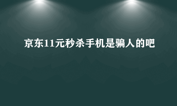 京东11元秒杀手机是骗人的吧