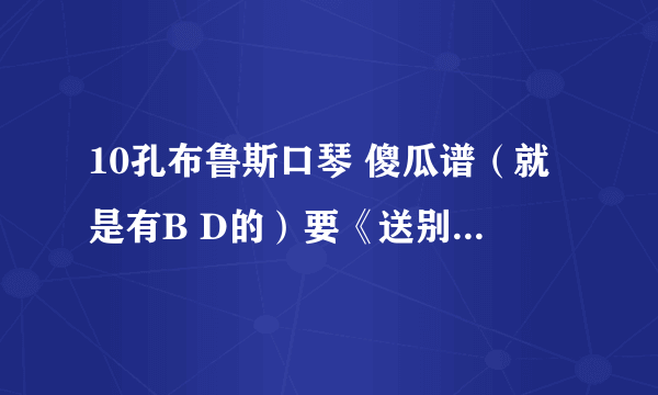 10孔布鲁斯口琴 傻瓜谱（就是有B D的）要《送别》的谱子