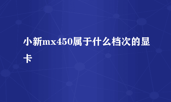 小新mx450属于什么档次的显卡