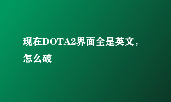 现在DOTA2界面全是英文，怎么破