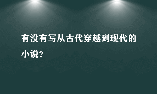 有没有写从古代穿越到现代的小说？