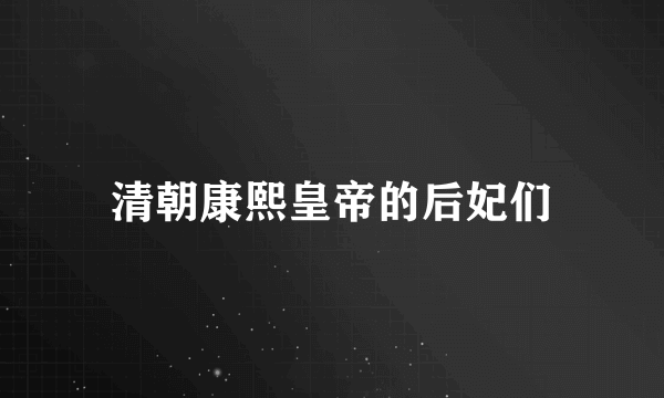 清朝康熙皇帝的后妃们