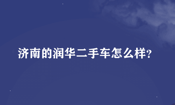 济南的润华二手车怎么样？