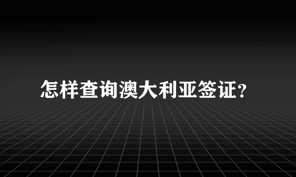 怎样查询澳大利亚签证？