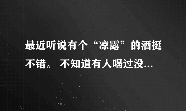 最近听说有个“凉露”的酒挺不错。 不知道有人喝过没？味道咋样？