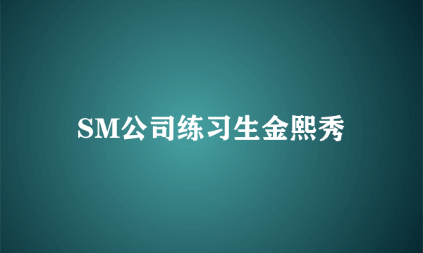 SM公司练习生金熙秀