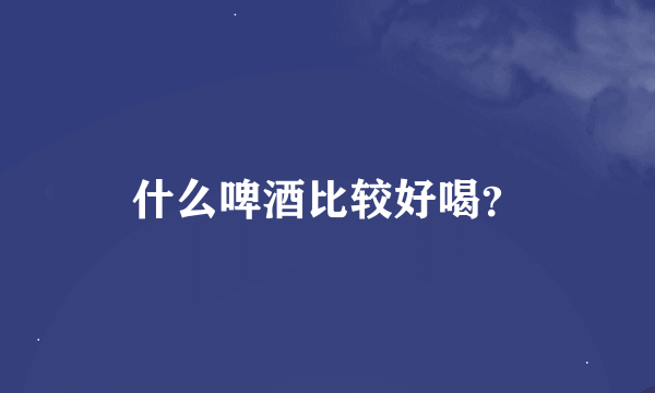 什么啤酒比较好喝？