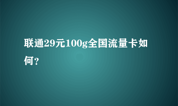 联通29元100g全国流量卡如何？