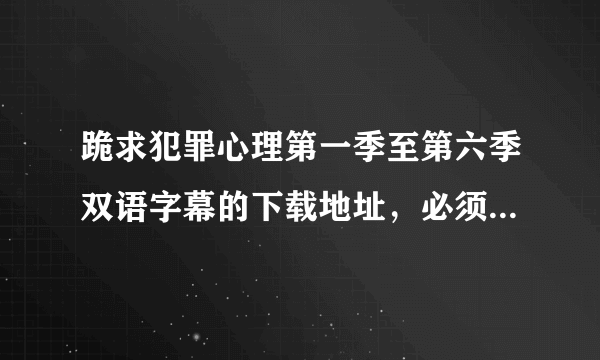 跪求犯罪心理第一季至第六季双语字幕的下载地址，必须是中英文双语字幕的！谢谢