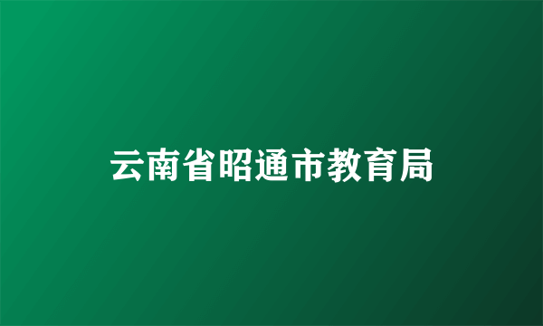 云南省昭通市教育局