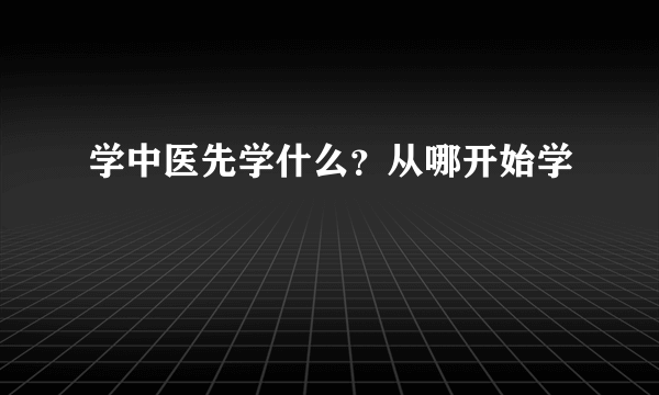 学中医先学什么？从哪开始学