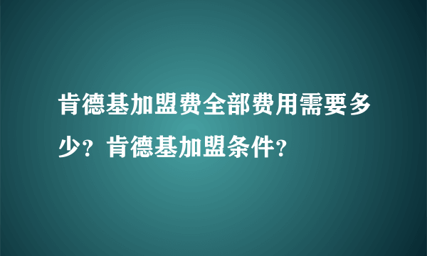 肯德基加盟费全部费用需要多少？肯德基加盟条件？