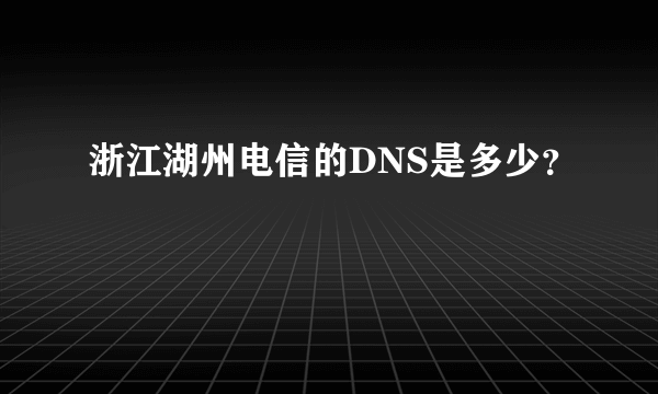 浙江湖州电信的DNS是多少？