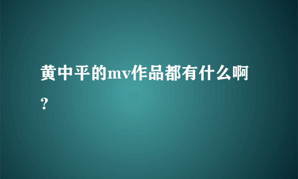 黄中平的mv作品都有什么啊？