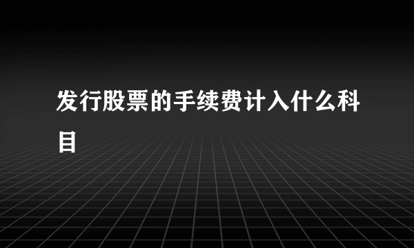 发行股票的手续费计入什么科目