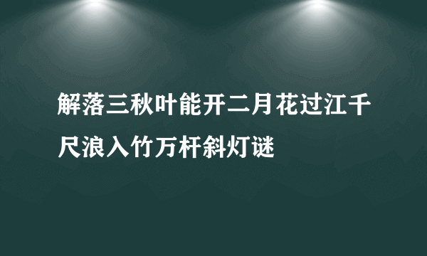 解落三秋叶能开二月花过江千尺浪入竹万杆斜灯谜